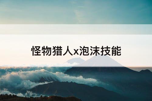 怪物猎人x泡沫技能