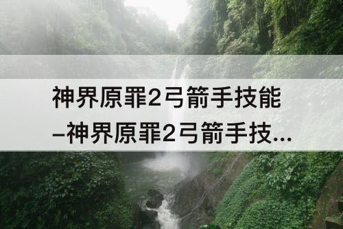 神界原罪2弓箭手技能-神界原罪2弓箭手技能连招