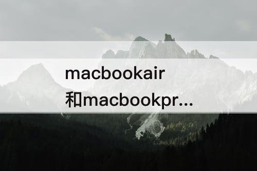 macbookair和macbookpro区别 macbookair和macbookpro区别知乎