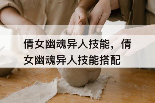 倩女幽魂异人技能，倩女幽魂异人技能搭配