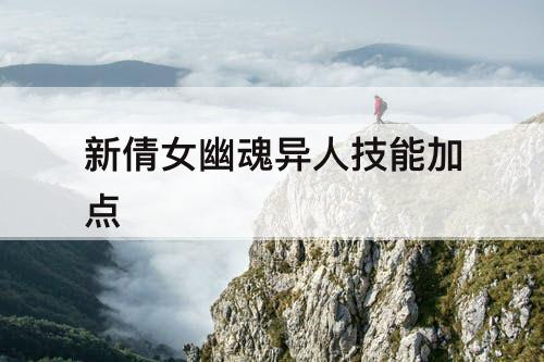 新倩女幽魂异人技能加点