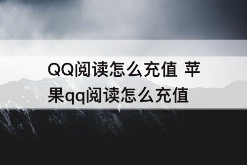 QQ阅读怎么充值 苹果qq阅读怎么充值