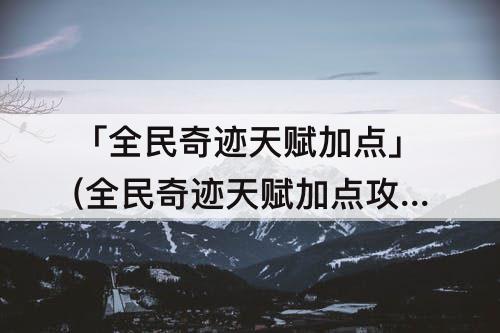 「全民奇迹天赋加点」(全民奇迹天赋加点攻略)