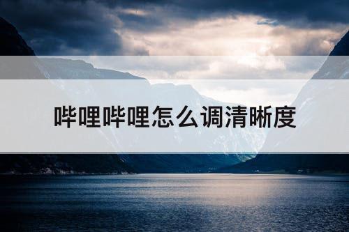 哔哩哔哩怎么调清晰度