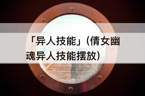 「异人技能」(倩女幽魂异人技能摆放)