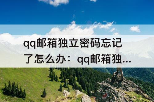 qq邮箱独立密码忘记了怎么办：qq邮箱独立密码忘记了怎么办2021