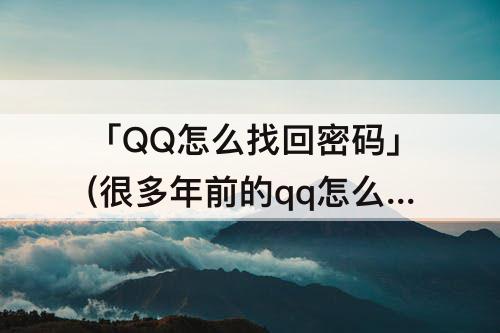 「QQ怎么找回密码」(很多年前的qq怎么找回密码)