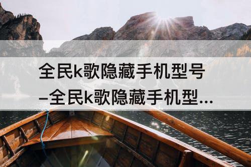 全民k歌隐藏手机型号-全民k歌隐藏手机型号是怎样开关的?