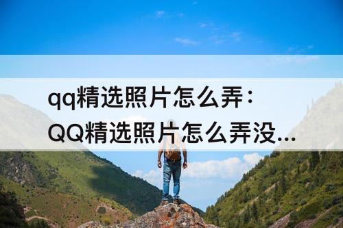 qq精选照片怎么弄：QQ精选照片怎么弄没有