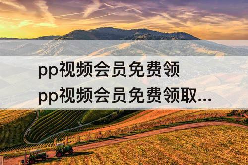 pp视频会员免费领 pp视频会员免费领取7天