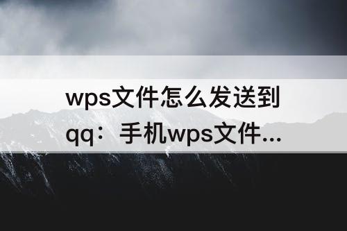 wps文件怎么发送到qq：手机wps文件怎么发送到qq邮箱附件