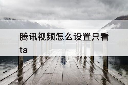 腾讯视频怎么设置只看ta