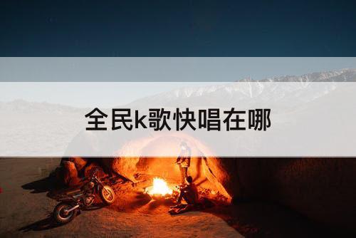 全民k歌快唱在哪
