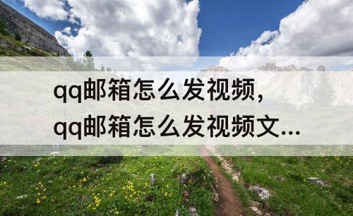 qq邮箱怎么发视频，qq邮箱怎么发视频文件