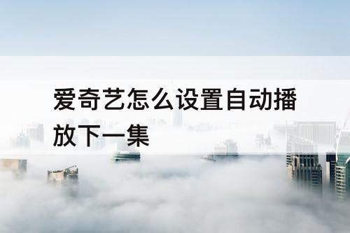 爱奇艺怎么设置自动播放下一集
