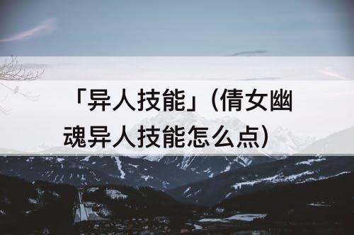 「异人技能」(倩女幽魂异人技能怎么点)