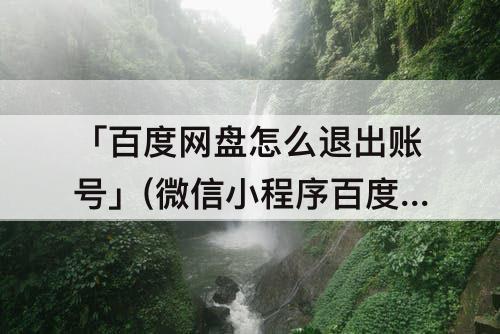 「百度网盘怎么退出账号」(微信小程序百度网盘怎么退出账号)