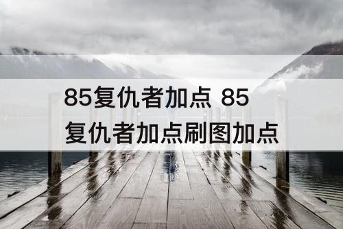 85复仇者加点 85复仇者加点刷图加点