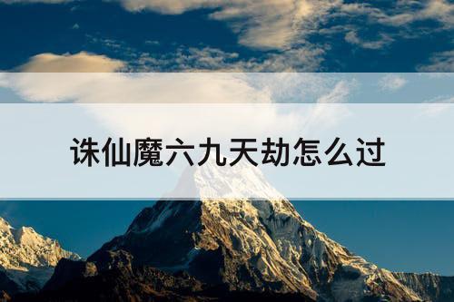 诛仙魔六九天劫怎么过