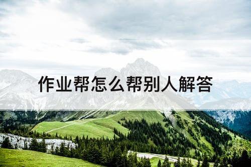 作业帮怎么帮别人解答