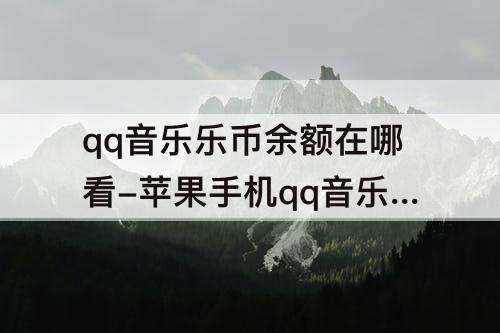 qq音乐乐币余额在哪看-苹果手机qq音乐乐币余额在哪看