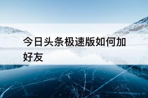 今日头条极速版如何加好友
