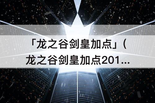 「龙之谷剑皇加点」(龙之谷剑皇加点2016)