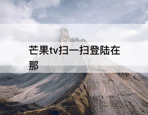 芒果tv扫一扫登陆在那