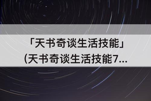 「天书奇谈生活技能」(天书奇谈生活技能7级)