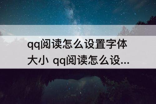 qq阅读怎么设置字体大小 qq阅读怎么设置字体大小华为手机