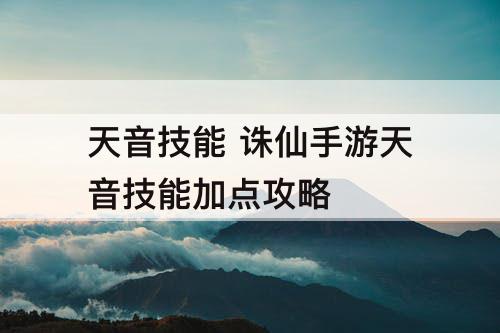 天音技能 诛仙手游天音技能加点攻略