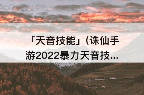 「天音技能」(诛仙手游2022暴力天音技能栏)