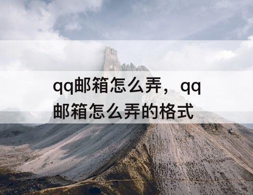 qq邮箱怎么弄，qq邮箱怎么弄的格式