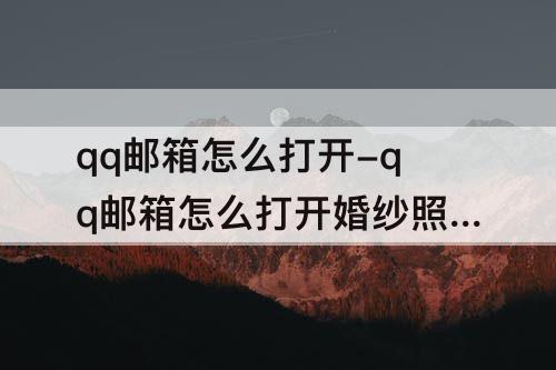 qq邮箱怎么打开-qq邮箱怎么打开婚纱照怎么解压