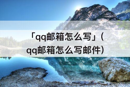 「qq邮箱怎么写」(qq邮箱怎么写邮件)