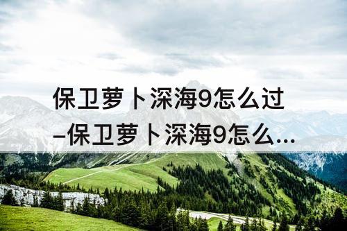 保卫萝卜深海9怎么过-保卫萝卜深海9怎么过关