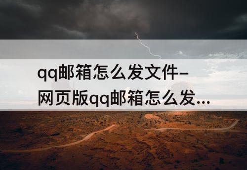 qq邮箱怎么发文件-网页版qq邮箱怎么发文件