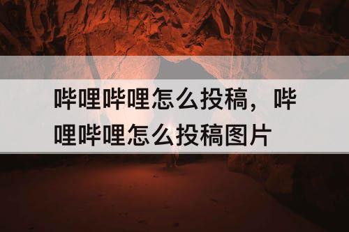 哔哩哔哩怎么投稿，哔哩哔哩怎么投稿图片