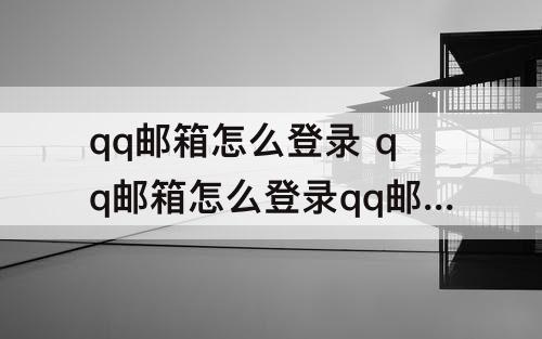 qq邮箱怎么登录 qq邮箱怎么登录qq邮箱
