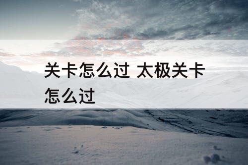 关卡怎么过 太极关卡怎么过