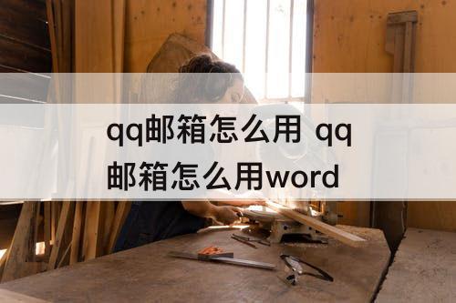 qq邮箱怎么用 qq邮箱怎么用word
