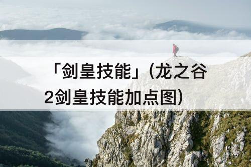 「剑皇技能」(龙之谷2剑皇技能加点图)