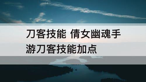 刀客技能 倩女幽魂手游刀客技能加点
