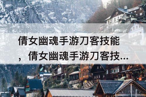 倩女幽魂手游刀客技能，倩女幽魂手游刀客技能加点