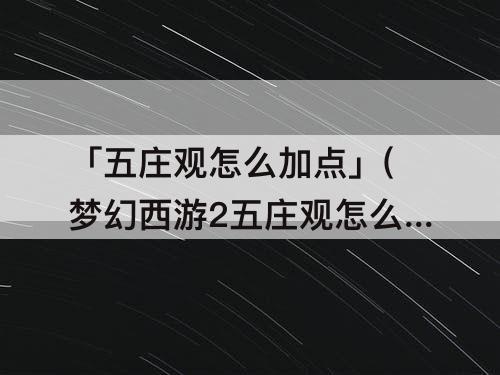 「五庄观怎么加点」(梦幻西游2五庄观怎么加点)