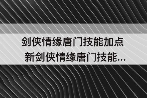 剑侠情缘唐门技能加点 新剑侠情缘唐门技能加点