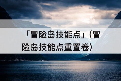 「冒险岛技能点」(冒险岛技能点重置卷)