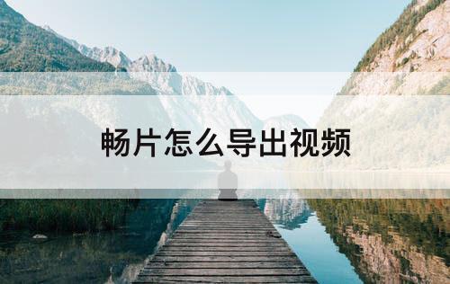 畅片怎么导出视频