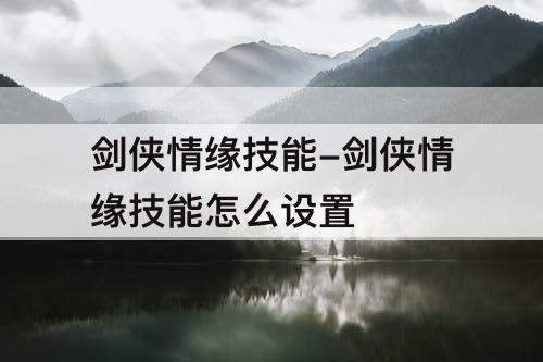 剑侠情缘技能-剑侠情缘技能怎么设置
