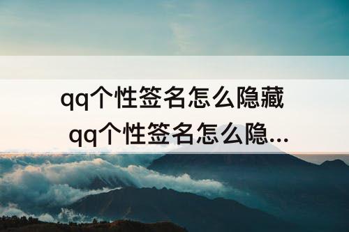qq个性签名怎么隐藏 qq个性签名怎么隐藏不让别人看到2021